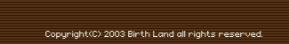 Copyright(C) 2003 Birth Land all rights reserved.